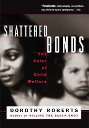Shattered Bonds: The Color of Child Welfare (Dorothy Roberts)