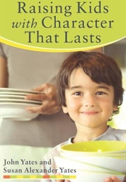 Raising Kids With Character That Lasts (Yates, John)