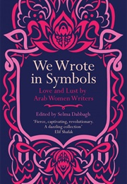 We Wrote in Symbols: Love and Lust by Arab Women Writers (Selma Dabbagh)