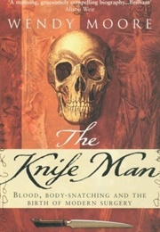 The Knife Man: Blood, Body-Snatching and the Birth of Modern Surgery (Wendy Moore)