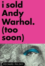 I Sold Andy Warhol (Too Soon) (Richard Polsky)