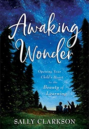 Awaking Wonder: Opening Your Child's Heart to the Beauty of Learning (Clarkson, Sally)