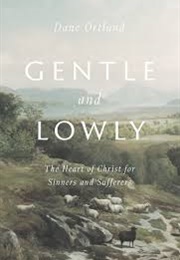 Gentle and Lowly: The Heart of Christ for Sinners and Sufferers (Ortlund, Dane)
