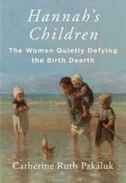 Hannah's Children: The Women Quietly Defying the Birth Dearth (Catherine Pakaluk)