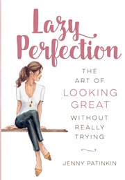 Lazy Perfection: The Art of Looking Great Without Really Trying (Jenny Patinkin)
