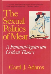 The Sexual Politics of Meat: A Feminist-Vegetarian Critical Theory (Carol J. Adams)