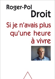 Si Je N'avais Plus Qu'une Heure À Vivre (Roger-Pol Droit)
