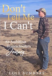 Don&#39;t Tell Me I Can&#39;t: An Ambitious Homeschooler&#39;s Journey (Cole Summers)