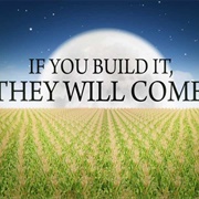 "If You Build It, They Will Come."