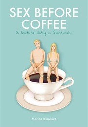 Sex Before Coffee: A Guide to Dating in Scandinavia (Marina Iakovleva)