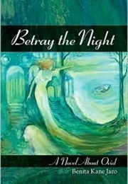 Betray the Night: A Novel About Ovid (Benita Kane Jaro)