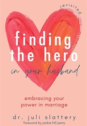 Finding the Hero in Your Husband (Juli Slattery)