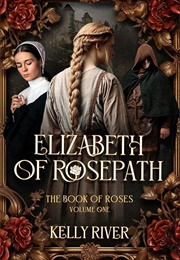 Elizabeth of Rosepath: The Book of Roses, Volume One (River, Kelly)