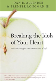 Breaking the Idols of Your Heart: How to Navigate the Temptations of Life (Allender, Dan B.)
