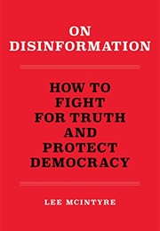 On Disinformation: How to Fight for Truth and Protect Democracy (Lee McIntyre)