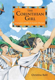 The Corinthian Girl: Champion Athlete of Ancient Olympia (Christina Balit)