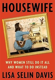 Housewife: Why Women Still Do It All and What to Do Instead (Lisa Selin Davis)