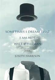 Sometimes I Dream That I Am Not Walt Whitman (Joseph Harrison)