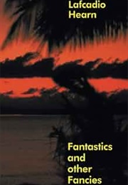 Fantastics and Other Fancies (Lafcadio Hearn)