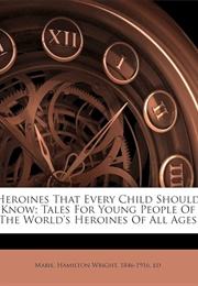 Heroines That Every Child Should Know Tales for Young People of the World's Heroines of All Ages (Various)
