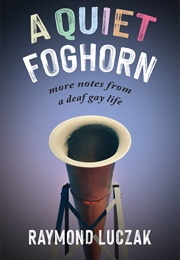 A Quiet Foghorn: More Notes From a Deaf Gay Life (Raymond Luczak)