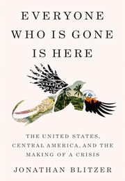 Everyone Who Is Gone Is Here : The United States, Central America, and the Making of a Crisis (Jonathan Blitzer)