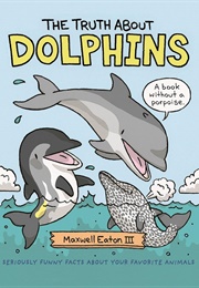The Truth About Dolphins (Maxwell Eaton III)