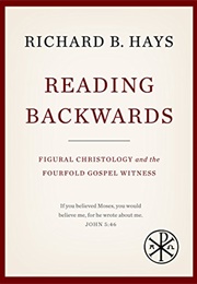 Reading Backwards: Figural Christology and the Fourfold Gospel Witness (Hays, Richard B.)