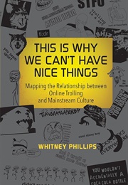 This Is Why We Can't Have Nice Things: Mapping the Relationship Between Online Trolling and Mainstre (Phillips, Whitney)