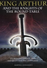 King Arthur and the Knights of the Round Table: Stories of Camelot and the Quest for the Holy Grail (Martin J. Dougherty)