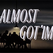 S1.E35: Almost Got 'Im