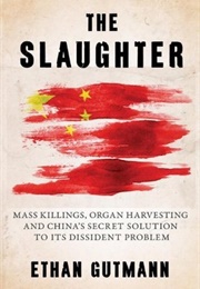 The Slaughter: Mass Killings, Organ Harvesting, and China's Secret Solution to Its Dissident Problem (Ethan Gutmann)