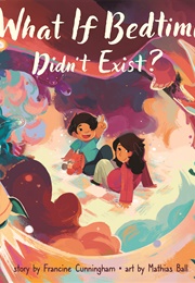What If Bedtime Didn't Exist? (Francine Cunningham)