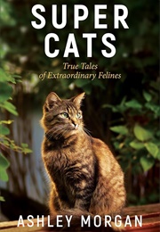 Super Cats: True Tales of Extraordinary Felines (Ashley Morgan)