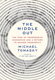 The Middle Out: The Rise of Progressive Economics and a Return to Shared Prosperity (Michael Tomasky)