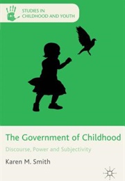 The Government of Childhood: Discourse, Power and Subjectivity (Karen M. Smith)