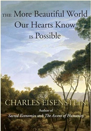 The More Beautiful World Our Hearts Know Is Possible (Charles Eisenstein)