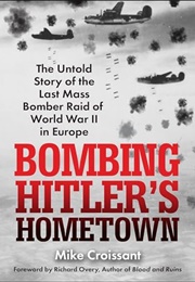 Bombing Hitler's Hometown: The Untold Story of the Last Mass Murder Bomber Raid of World War II in E (Mike Croissant)