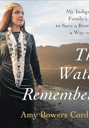 The Water Remembers: My Indigenous Family's Fight to Save a River and a Way of Life (Amy Bowers Cordalis)