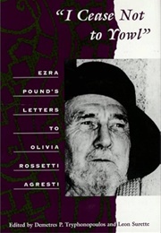 I Cease Not to Yowl: Ezra Pound's Letters to Olivia Rossetti Agresti (Edited by Demetres P Tryphonopoulos & Leon Surette)