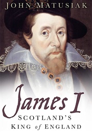 James I: Scotland&#39;s King of England (John Matusiak)