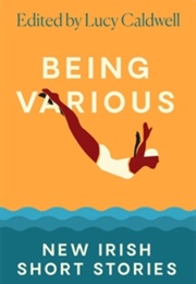 Being Various: New Irish Short Stories (Edited by Lucy Caldwell)