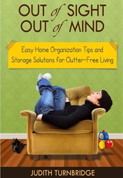 Out of Sight, Out of Mind - Easy Home Organization Tips and Storage Solutions for Clutter-Free Livin (Turnbridge, Judith)
