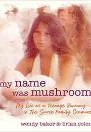 My Name Was Mushroom: My Life as a Teenage Runaway in the Source Family Commune (Wendy Baker)