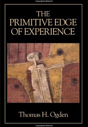 The Primitive Edge of Experience (Thomas Ogden)