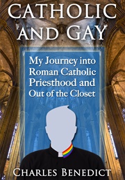 Catholic and Gay: My Journey Into Roman Catholic Priesthood and Out of the Closet (Charles Benedict)