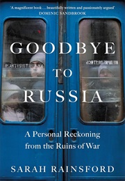 Goodbye to Russia: A Personal Reckoning From the Ruins of War (Sarah Rainsford)