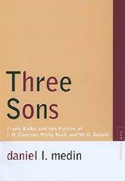 Three Sons: Franz Kafka &amp; the Fiction of J.M. Coetzee, Philip Roth &amp; W.G. Sebald (Daniel L. Medin)