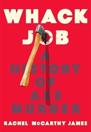 Whack Job: A History of Axe Murder (Rachel McCarthy James)