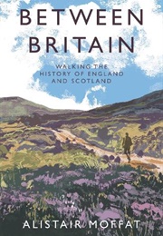 Between Britain: Walking the History of England and Scotland (Alistair Moffat)